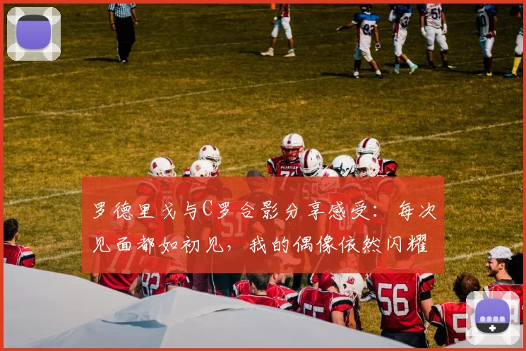 罗德里戈与C罗合影分享感受：每次见面都如初见，我的偶像依然闪耀