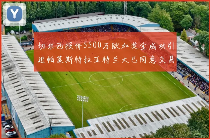 切尔西报价5500万欧加奖金成功引进帕莱斯特拉亚特兰大已同意交易