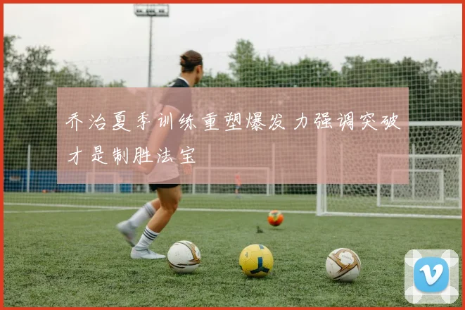 乔治夏季训练重塑爆发力强调突破才是制胜法宝