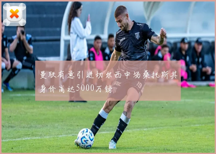曼联有意引进切尔西中场桑托斯其身价高达5000万镑
