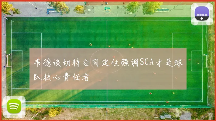 韦德谈切特合同定位强调SGA才是球队核心责任者
