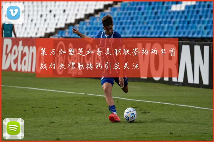 莱万加盟芝加哥美职联签约两年首战对决穆勒梅西引发关注