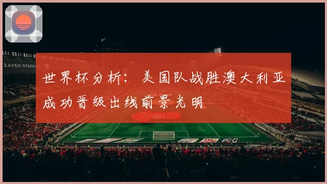 世界杯分析：美国队战胜澳大利亚成功晋级出线前景光明