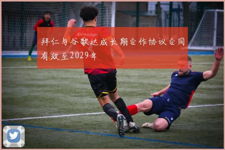 拜仁与谷歌达成长期合作协议合同有效至2029年