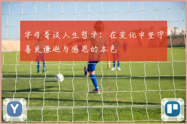 字母哥谈人生哲学：在变化中坚守善良谦逊与感恩的本色